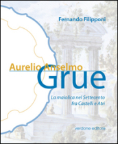 Aurelio Anselmo Grue. La maiolica del settecento tra Castelli e Atri