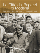 La Città dei ragazzi di Modena. Don Mario Rocchi e un sogno lungo 70 anni