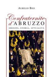 Confraternite d Abruzzo. Origini, storia, attualità