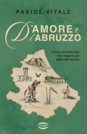 D amore e d Abruzzo. Guida sentimentale alla regione più bella del mondo
