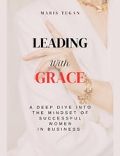 Leading With Grace: A Deep Dive Into the Mindset of Successful Women in Business
