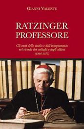 Ratzinger professore. Gli anni dello studio e dell insegnamento nel ricordo dei colleghi e degli allievi (1946-1977)