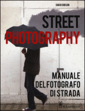 Street photography. Manuale del fotografo di strada