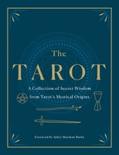 The Tarot: A Collection of Secret Wisdom from Tarot s Mystical Origins
