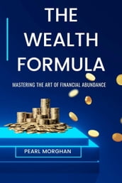 The Wealth Formula : Mastering the art of Financial Abundance