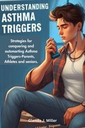 Understanding Asthma Triggers : Strategies for Conquering and Outsmarting Asthma Triggers-Parents, Athletes and Seniors