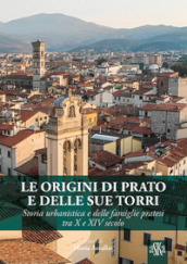 Le origini di Prato e delle sue torri. Storia urbanistica e delle famiglie pratesi tra X e XIV secolo