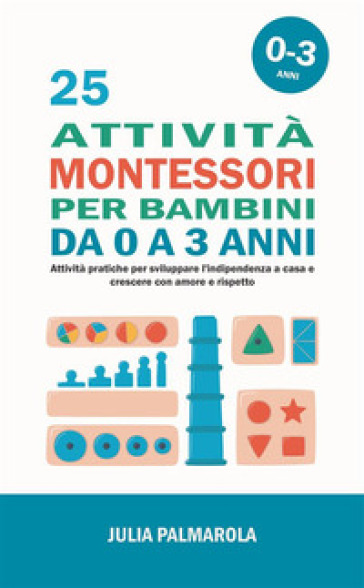 25 attività Montessori per bambini da 0 a 3 anni. Attività pratiche per sviluppare l'indip...