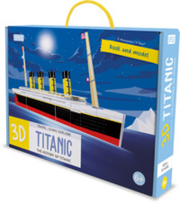 3D Titanic. The History of the Titanic. Travel, Learn and Explore. Ediz. a colori. Con mod...