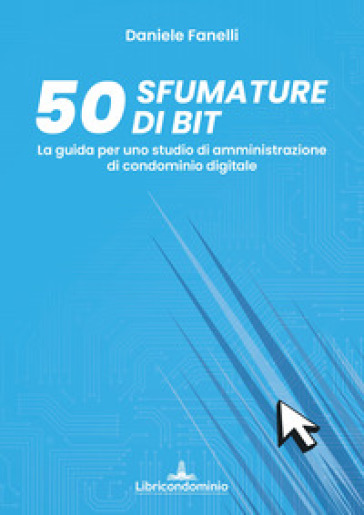 50 sfumature di bit. La guida per uno studio di amministrazione di condominio digitale - Daniele Fanelli