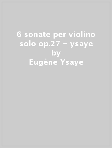 6 sonate per violino solo op.27 - ysaye - Eugène Ysaye - Mondadori Store