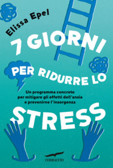 7 giorni per ridurre lo stress. Un programma concreto per mitigare gli effetti dell'ansia...