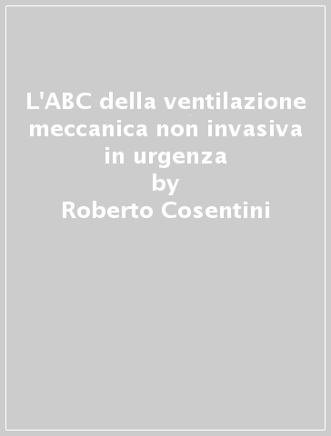 L'ABC della ventilazione meccanica non invasiva in urgenza - Roberto  Cosentini, Stefano Aliberti - Libro - Mondadori Store