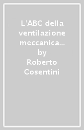 L'ABC della ventilazione meccanica non invasiva in urgenza - Roberto  Cosentini, Stefano Aliberti - Libro - Mondadori Store