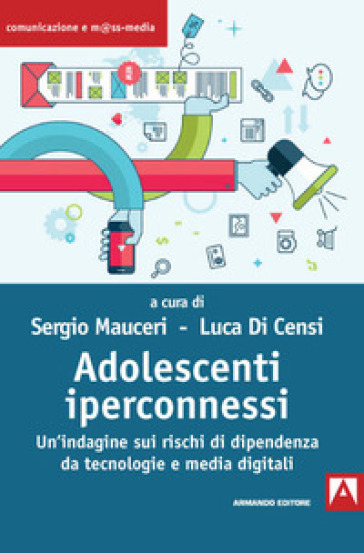 Adolescenti iperconnessi. Un'indagine sui rischi di dipendenza da tecnologie e media digit...