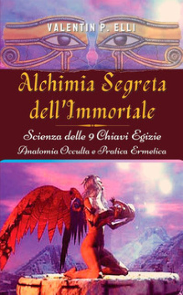 Alchimia segreta dell'immortale. Scienza delle 9 chiavi egizie. Anatomia occulta pratica e...