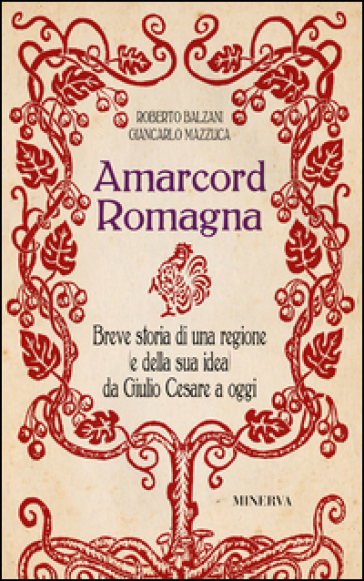 Amarcord Romagna. Breve storia di una regione (e della sua idea) da Giulio Cesare a oggi - Giancarlo Mazzuca - Roberto Balzani