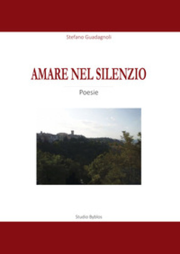 Amare nel silenzio. Una raccolta di poesie sul tema dell'amore, della natura, del mistero e della vita