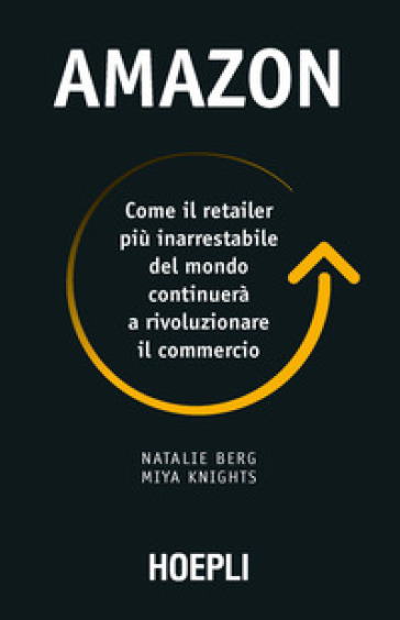Amazon. Come il retailer più inarrestabile del mondo continuerà a  rivoluzionare il commercio - Natalie Berg, Miya Knights - Libro - Mondadori  Store