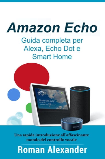 Amazon Echo Guida completa per Alexa, Echo Dot e Smart Home - Roman  Alexander - eBook - Mondadori Store