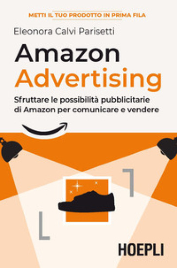 Amazon advertising. Sfruttare le possibilità pubblicitarie di Amazon per  comunicare e vendere - Eleonora Calvi Parisetti - Libro - Mondadori Store