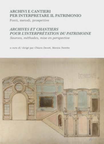 Archivi e cantieri per interpretare il patrimonio. Fonti, metodi, prospettive-Archives et chantiers pour l'interprétation du patrimoine. Sources, méthodes, mise en perspective. Ediz. bilingue