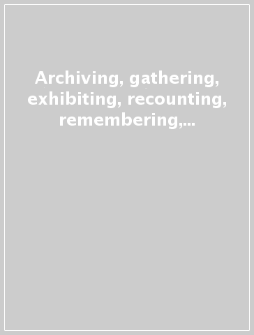 Archiving, gathering, exhibiting, recounting, remembering, loving, desiring, ordering, mapping. Performance cycle