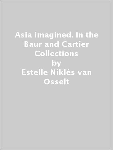 Asia imagined. In the Baur and Cartier Collections - Estelle Niklès van  Osselt - Libro - Mondadori Store