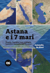 Astana e i 7 mari. Russia, Turchia, Iran: orologio, bussola e sestante dell Eurasia