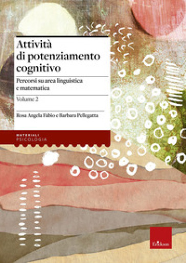 Attività di potenziamento cognitivo. Vol. 2: I contenuti. Percorsi su area linguistica e matematica - Rosa Angela Fabio - Barbara Pellegatta