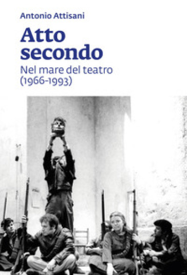 Atto secondo. Nel mare del teatro (1966-1993) - Antonio Attisani - Libro -  Mondadori Store