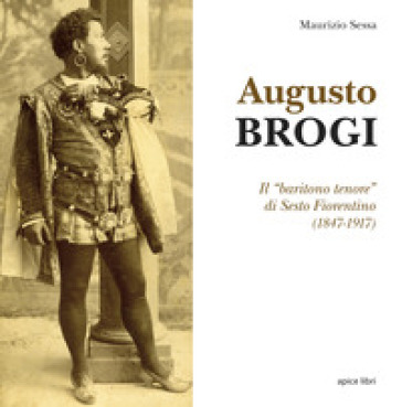 Augusto Brogi. Il «baritono tenore» di Sesto Fiorentino (1847-1917) -  Maurizio Sessa - Libro - Mondadori Store