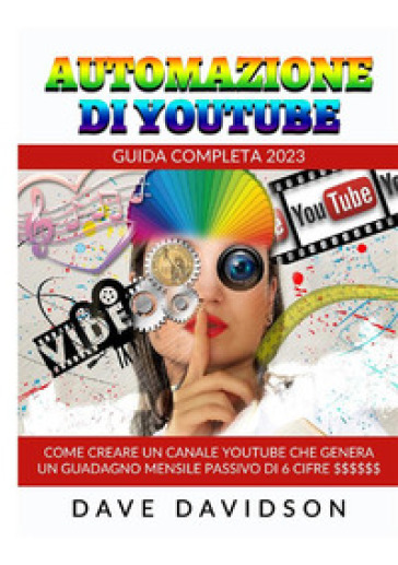 Automazione di Youtube. Guida Completa 2023. Come creare un canale Youtube che genera un guadagno mensile passivo di 6 cifre