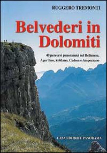 Belvederi in Dolomiti. 40 percorsi panoramici nel Bellunese, Agordino,  Zoldano, Cadore e Ampezzo - Ruggero Tremonti - Libro - Mondadori Store