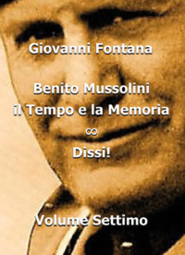 Benito Mussolini. Il tempo e la memoria. 7: Dissi!