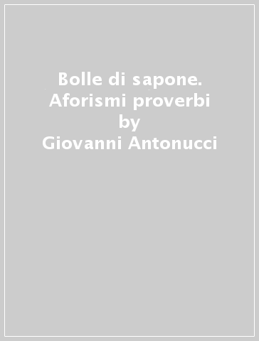 Bolle di sapone. Aforismi proverbi - Giovanni Antonucci - Libro - Mondadori  Store