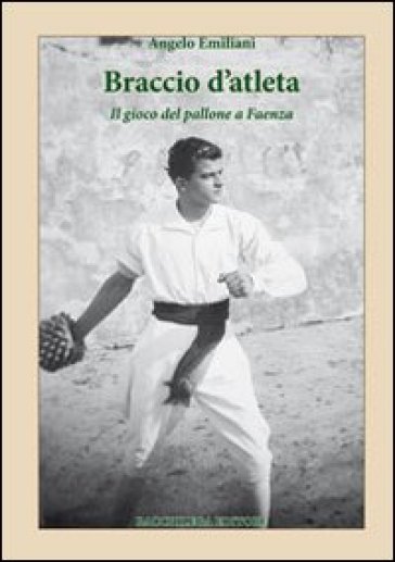 Braccio d'atleta. Il gioco del pallone a Faenza