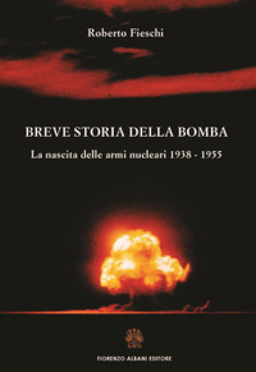 Breve storia della bomba. La nascita delle armi nucleari 1938-1955 - Roberto Fieschi