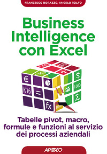 Business intelligence con Excel. Tabelle pivot, macro, formule e funzioni al servizio dei...