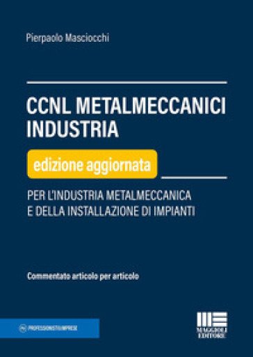 CCNL metalmeccanici industria. Per l'industria metalmeccanica e della installazione di impianti - Pierpaolo Masciocchi