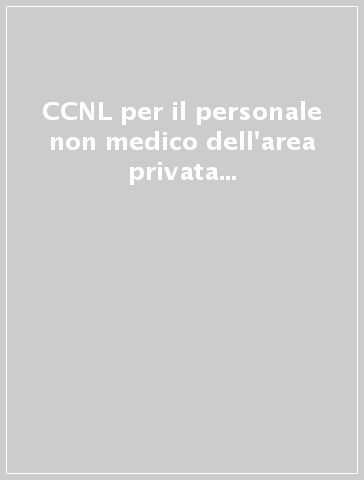 CCNL per il personale non medico dell'area privata sanitaria. Cliniche  private, case di cura - - Libro - Mondadori Store