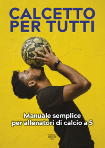 Calcetto per tutti. Manuale semplice per allenatori di calcio a 5 - - Libro  - Mondadori Store