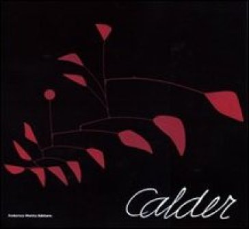 Calder. Scultore dell'aria. Catalogo della mostra (Roma, 23 ottobre 2009-14 febbraio 2010)...