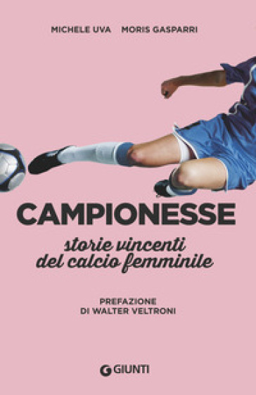 Campionesse. Storie vincenti del calcio femminile - Michele Uva, Moris  Gasparri - Libro - Mondadori Store
