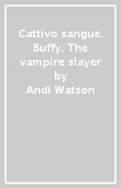 Cattivo sangue. Buffy. The vampire slayer