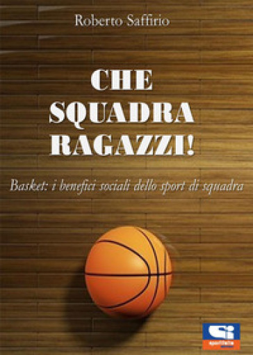 Che squadra ragazzi! Basket: i benefici sociali dello sport di squadra -  Roberto Saffirio - Libro - Mondadori Store