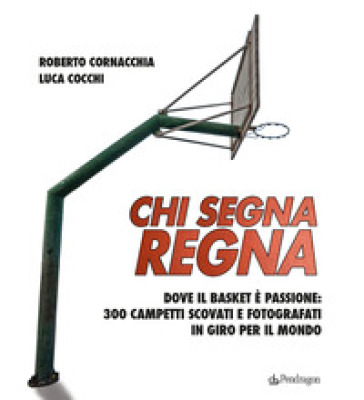 Chi segna regna. Dove il basket è passione: 300 campetti scovati e fotografati in giro per...