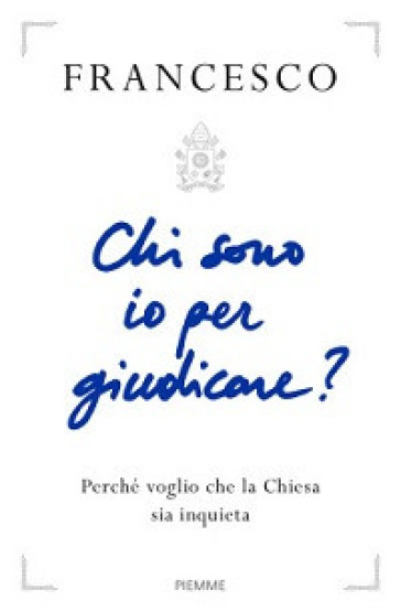 Chi sono io per giudicare? Perché voglio che la Chiesa sia inquieta