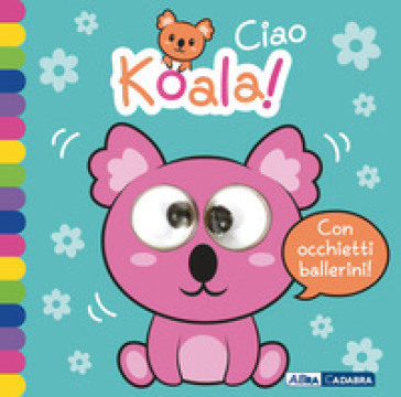 Ciao koala! Occhietti ballerini. Ediz. a colori