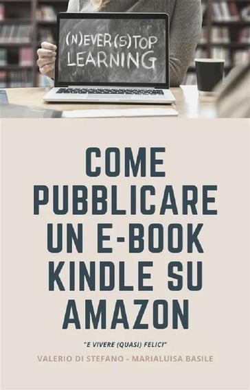 Come pubblicare un e-book Kindle su Amazon e vivere (quasi felici) -  Valerio Di Stefano, Marialuisa Basile - eBook - Mondadori Store